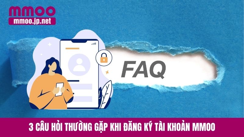 3 câu hỏi thường gặp khi đăng ký tài khoản MMOO