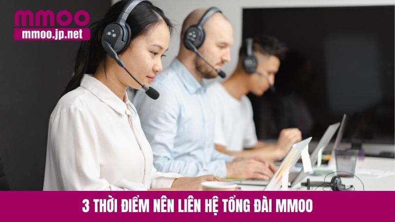 3 thời điểm nên liên hệ tổng đài MMOO